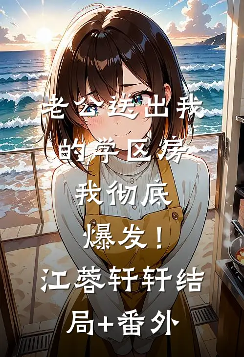 老公送出我的学区房，我彻底爆发！江蓉轩轩结局+番外