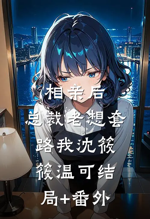 相亲后，总裁老想套路我沈筱筱温可结局+番外