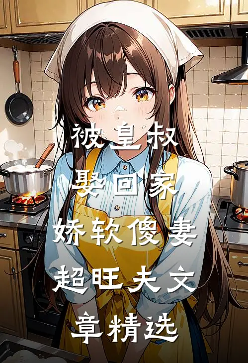 被皇叔娶回家，娇软傻妻超旺夫文章精选