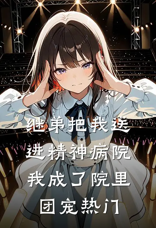继弟把我送进精神病院，我成了院里团宠热门