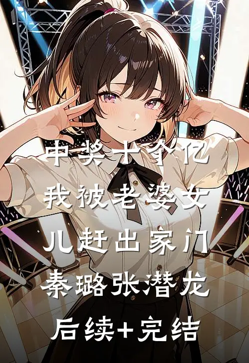 中奖十个亿，我被老婆女儿赶出家门秦璐张潜龙后续+完结