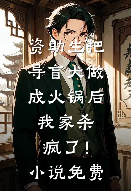 资助生把导盲犬做成火锅后，我家杀疯了！小说免费