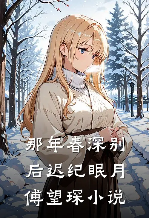 那年春深别后迟纪眠月傅望琛小说