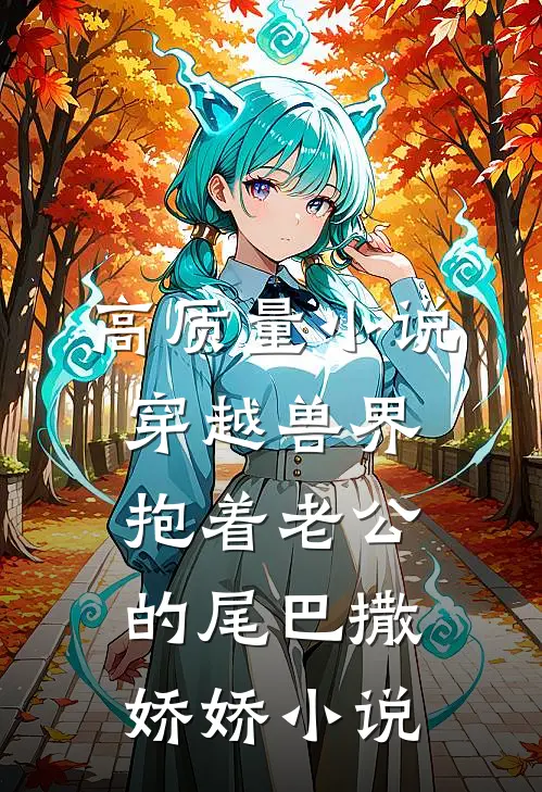 高质量小说穿越兽界抱着老公的尾巴撒娇娇小说