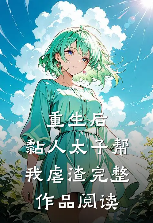 重生后，黏人太子帮我虐渣完整作品阅读