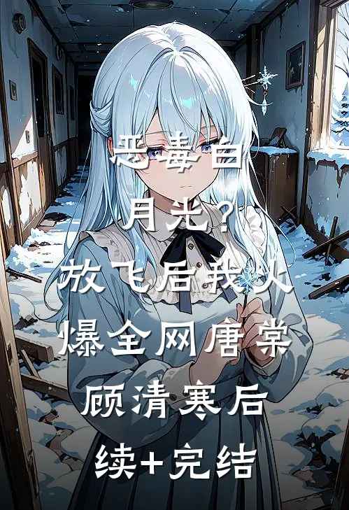 恶毒白月光？放飞后我火爆全网唐棠顾清寒后续+完结