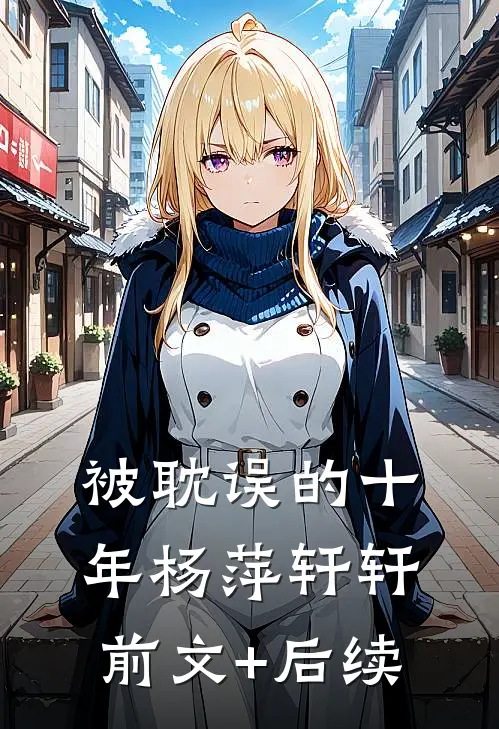 被耽误的十年杨萍轩轩前文+后续