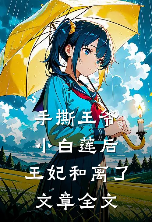 手撕王爷小白莲后，王妃和离了文章全文