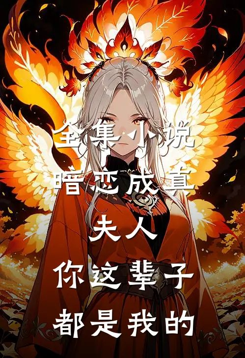 全集小说暗恋成真：夫人，你这辈子都是我的
