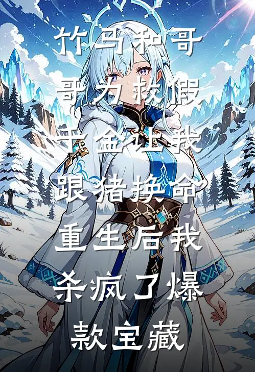 竹马和哥哥为救假千金让我跟猪换命，重生后我杀疯了爆款宝藏
