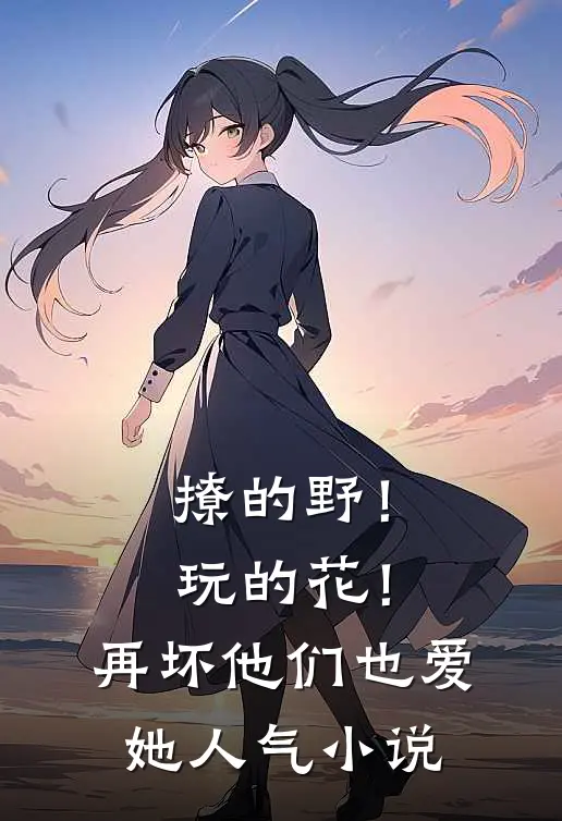 撩的野！玩的花！再坏他们也爱她人气小说