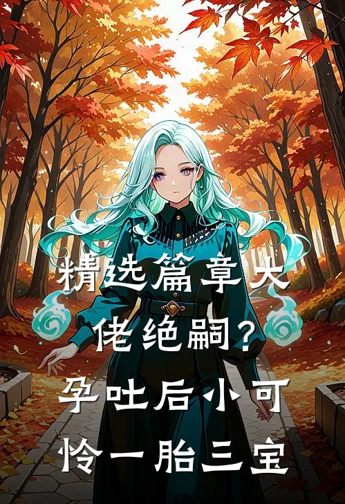 精选篇章大佬绝嗣？孕吐后小可怜一胎三宝