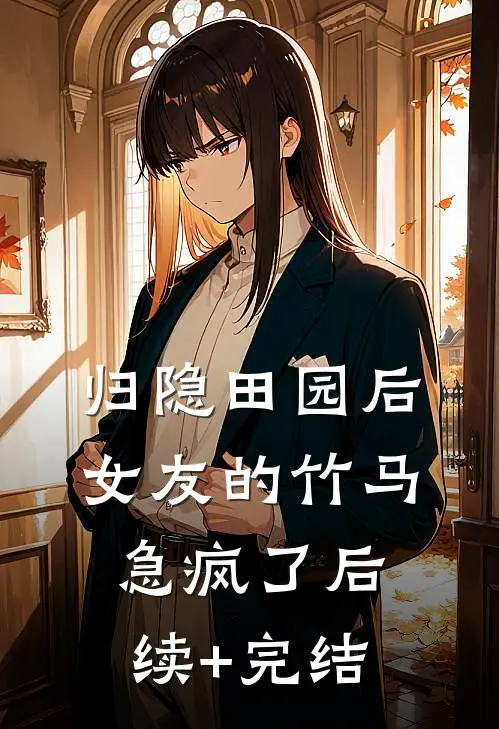 归隐田园后，女友的竹马急疯了后续+完结