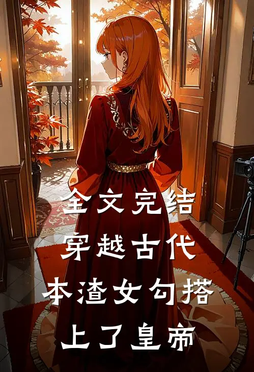 全文完结穿越古代，本渣女勾搭上了皇帝