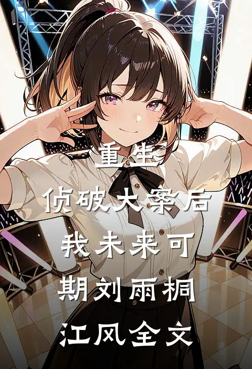 重生：侦破大案后，我未来可期刘雨桐江风全文