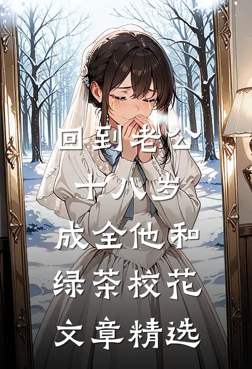 回到老公十八岁，成全他和绿茶校花文章精选