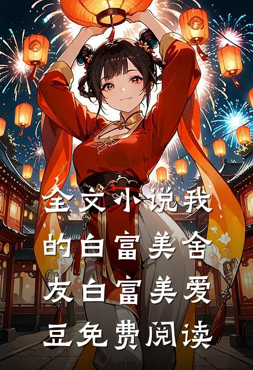 全文小说我的白富美舍友白富美爱豆免费阅读