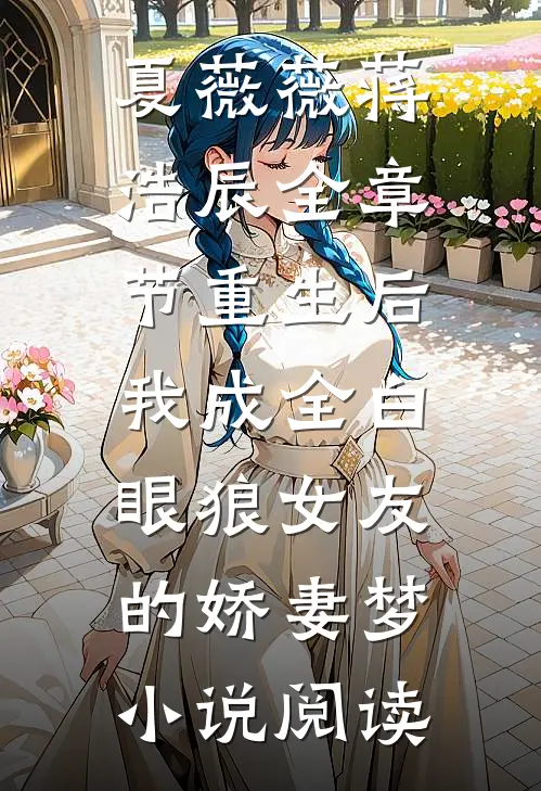 夏薇薇蒋浩辰全章节_重生后，我成全白眼狼女友的娇妻梦小说阅读
