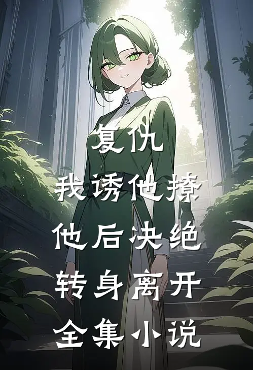 复仇：我诱他撩他后决绝转身离开全集小说