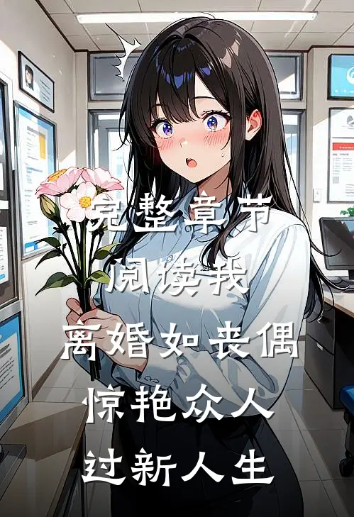 完整章节阅读我，离婚如丧偶，惊艳众人过新人生