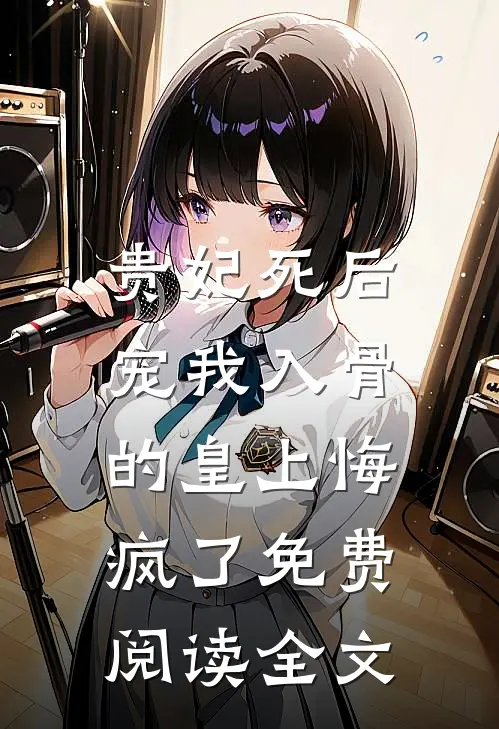 贵妃死后，宠我入骨的皇上悔疯了免费阅读全文