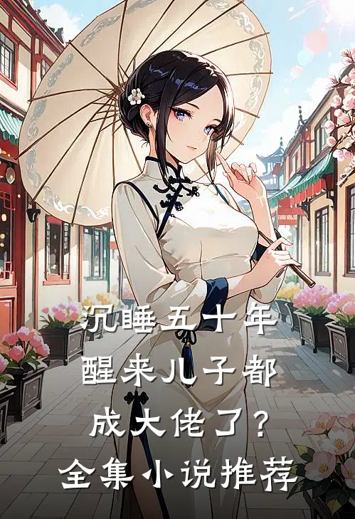 沉睡五十年，醒来儿子都成大佬了？全集小说推荐