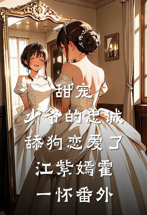 甜宠：少爷的忠诚舔狗恋爱了江紫嫣霍一怀 番外