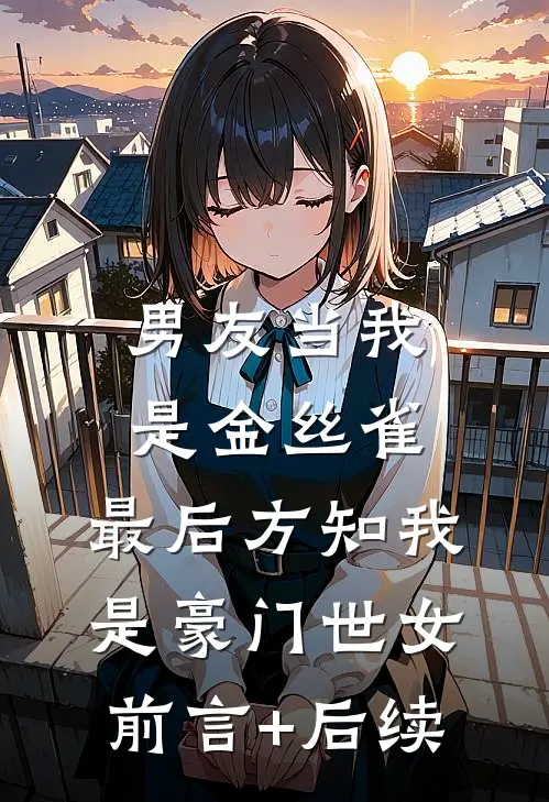 男友当我是金丝雀，最后方知我是豪门世女前言+后续
