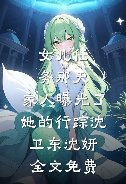 女儿任务那天，家人曝光了她的行踪沈卫东沈妍全文免费