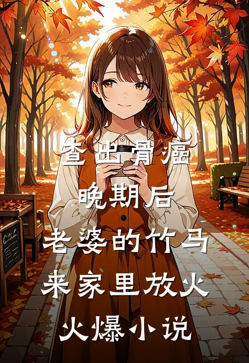 查出骨癌晚期后，老婆的竹马来家里放火火爆小说