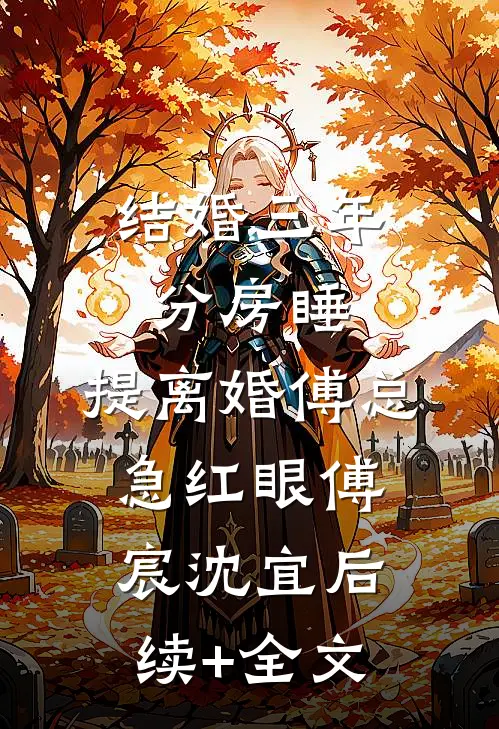 结婚三年分房睡，提离婚傅总急红眼傅宸沈宜后续+全文