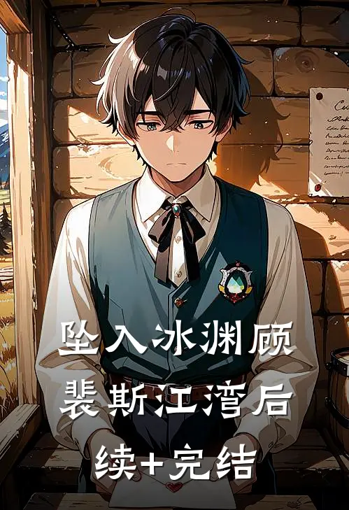 坠入冰渊顾裴斯江湾后续+完结