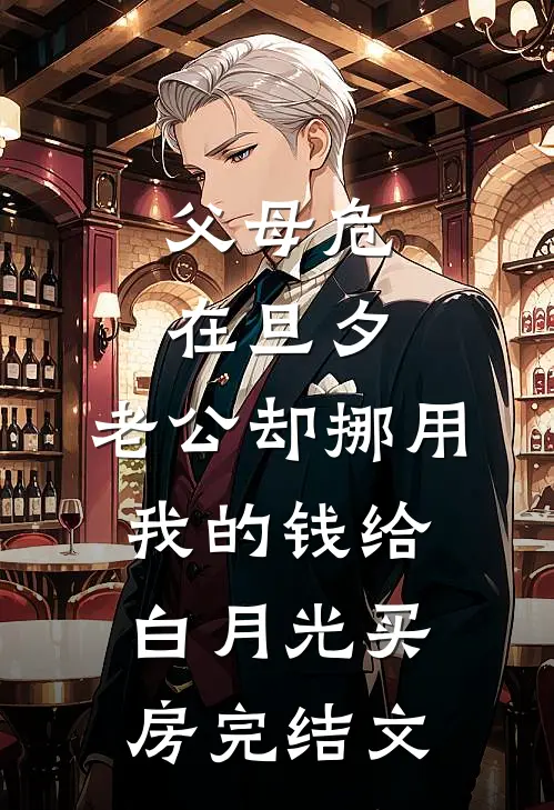 父母危在旦夕，老公却挪用我的钱给白月光买房完结文