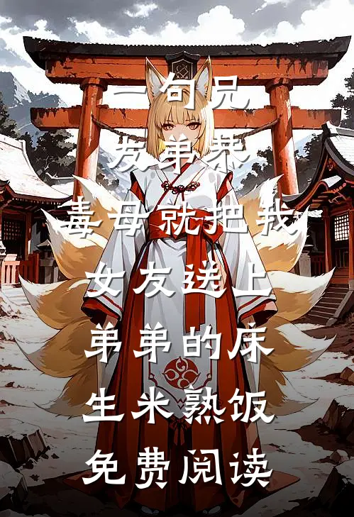 一句兄友弟恭，毒母就把我女友送上弟弟的床生米熟饭免费阅读