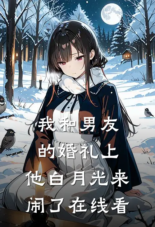 我和男友的婚礼上，他白月光来闹了在线看