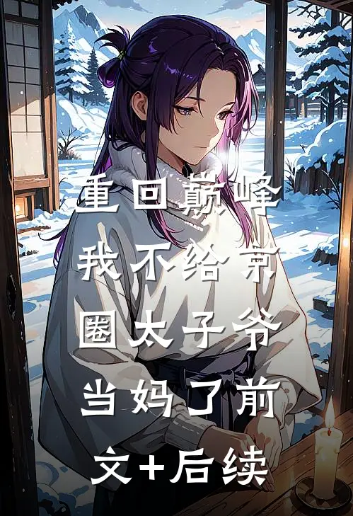 重回巅峰，我不给京圈太子爷当妈了前文+后续