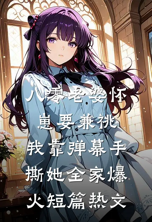 八零老婆怀崽要兼祧，我靠弹幕手撕她全家爆火短篇热文