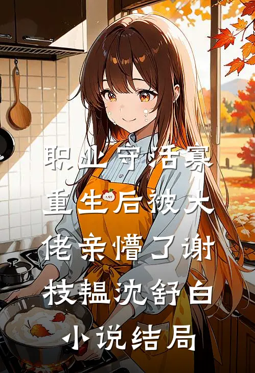 职业守活寡，重生后被大佬亲懵了谢枝韫沈舒白小说结局