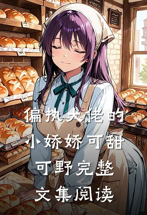 偏执大佬的小娇娇可甜可野完整文集阅读