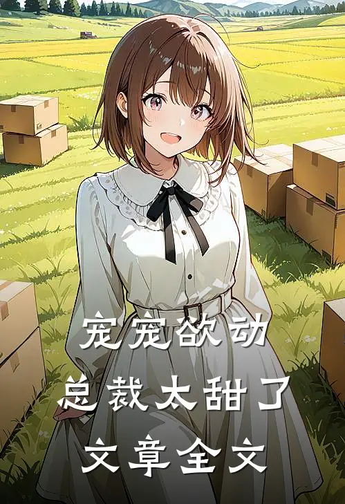 宠宠欲动：总裁太甜了文章全文