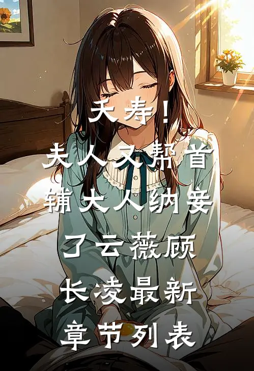 夭寿！夫人又帮首辅大人纳妾了云薇顾长凌最新章节列表