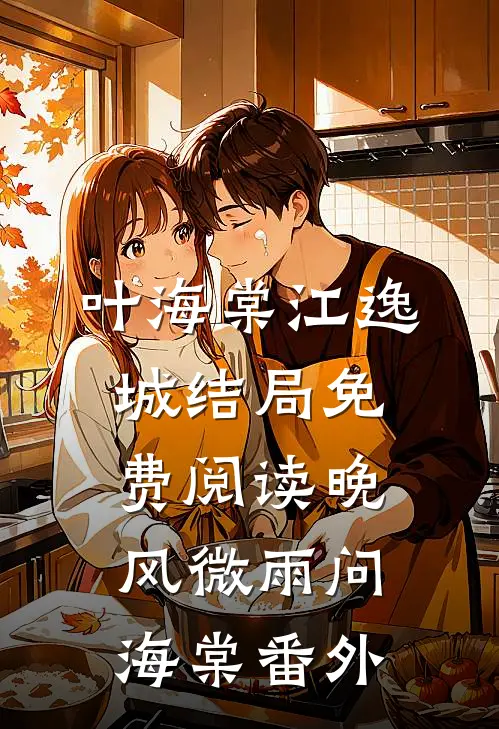 叶海棠江逸城结局免费阅读晚风微雨问海棠番外