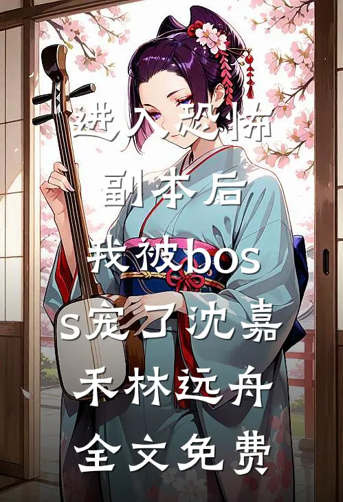进入恐怖副本后，我被boss宠了沈嘉禾林远舟全文免费