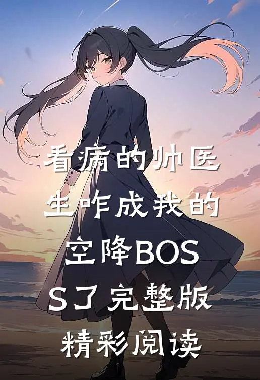 看病的帅医生咋成我的空降BOSS了完整版精彩阅读