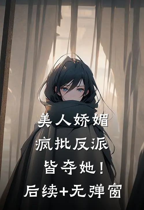美人娇媚，疯批反派皆夺她！后续+无弹窗