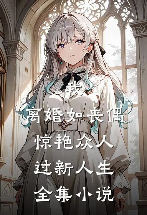 我，离婚如丧偶，惊艳众人过新人生全集小说