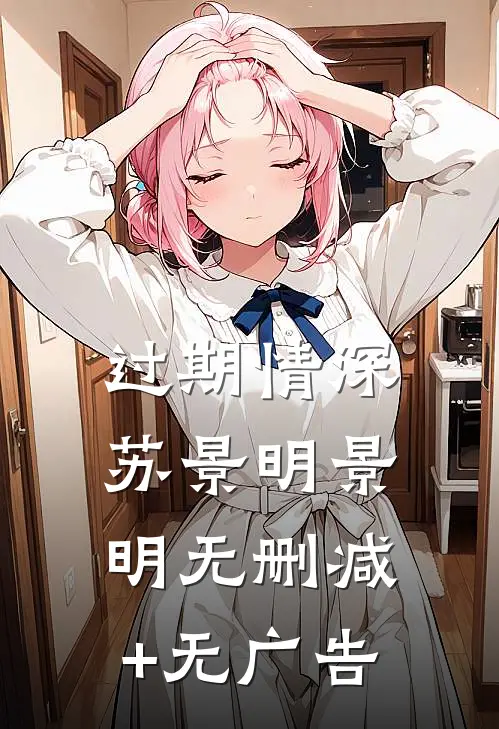 过期情深苏景明景明无删减+无广告