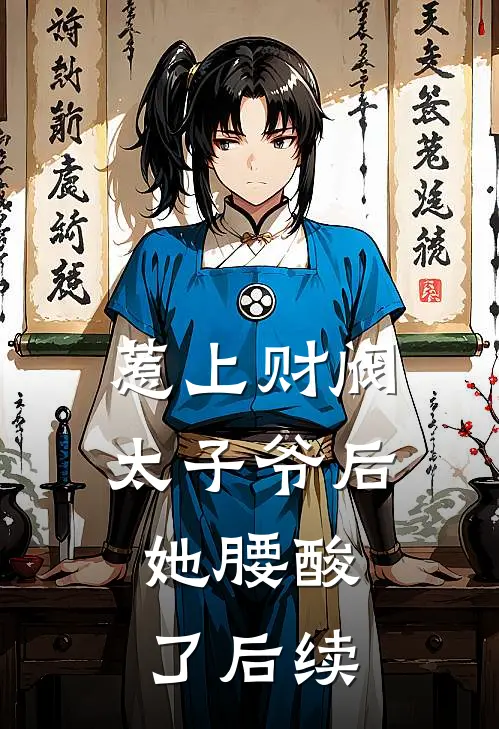 惹上财阀太子爷后，她腰酸了后续