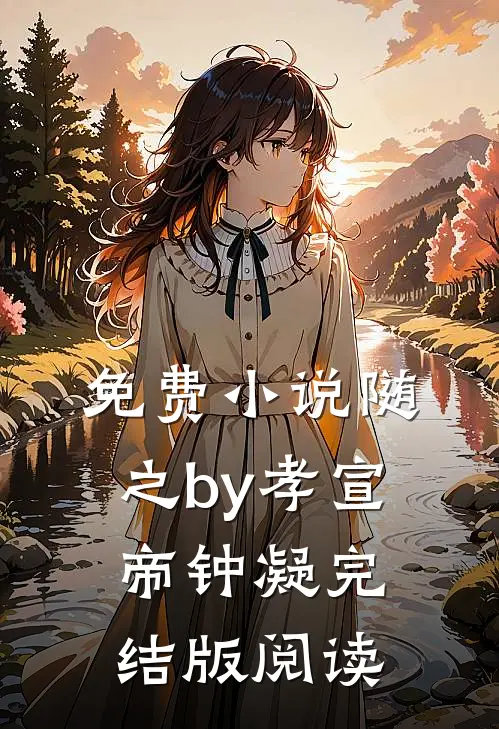 免费小说随之by孝宣帝钟凝完结版阅读