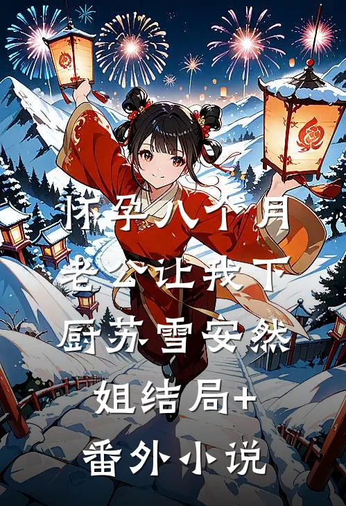 怀孕八个月，老公让我下厨苏雪安然姐结局+番外小说